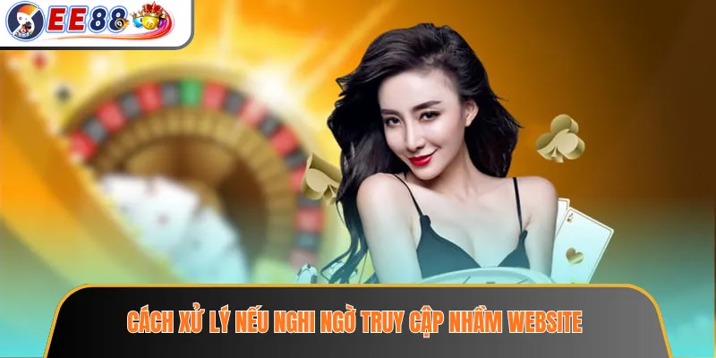 Cách xử lý nếu nghi ngờ truy cập nhầm website
