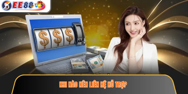 Khi nào nên liên hệ hỗ trợ?