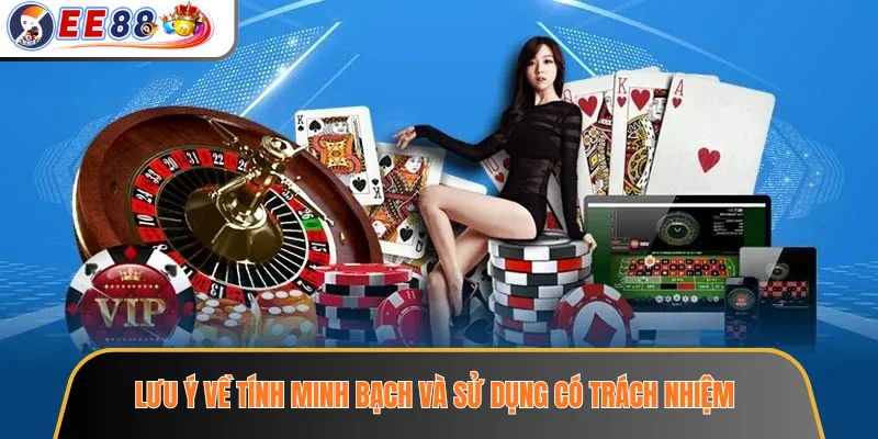 Lưu ý về tính minh bạch và sử dụng có trách nhiệm