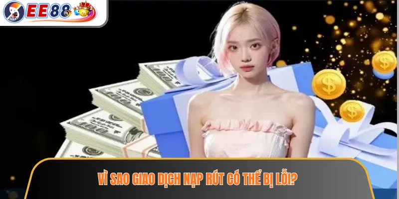 Vì sao giao dịch nạp rút có thể bị lỗi?