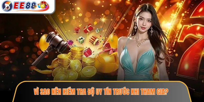 Vì sao nên kiểm tra độ uy tín trước khi tham gia?